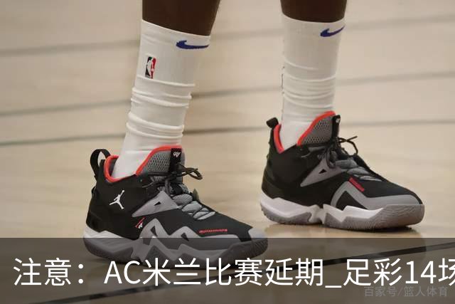 注意：AC米兰比赛延期 足彩14场变13场
